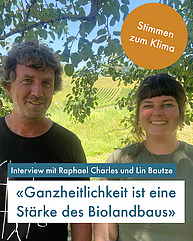 Ein Mann und eine Frau zwischen 30 und 50 lächeln freundlich in die Kamera, unter einem Baum stehend. Die Frau hat einen Pony, der Mann schon leicht graue Haare. In einem orangenen Kreis steht "Stimmen zum Klima", unten in einem Textfeld stehd "Lin Bautze und Raphaël Charles - "Ganzheitlichkeit ist eine Stärke des Biolandbaus"